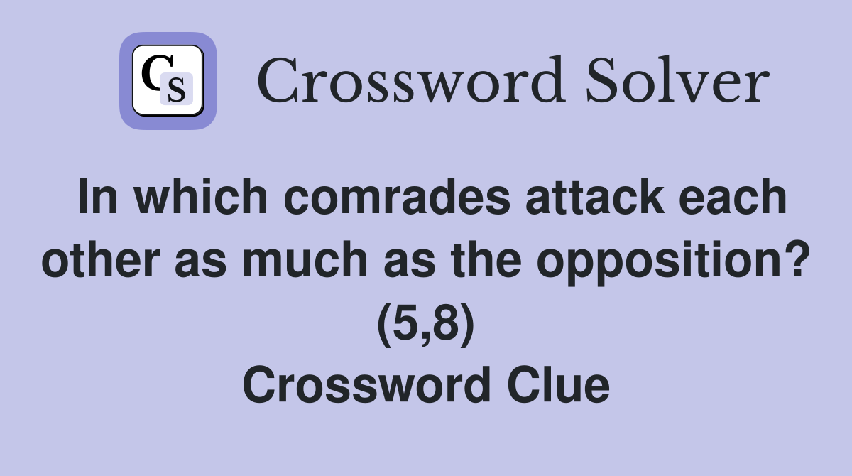 In which comrades attack each other as much as the opposition? (5,8) Crossword Clue