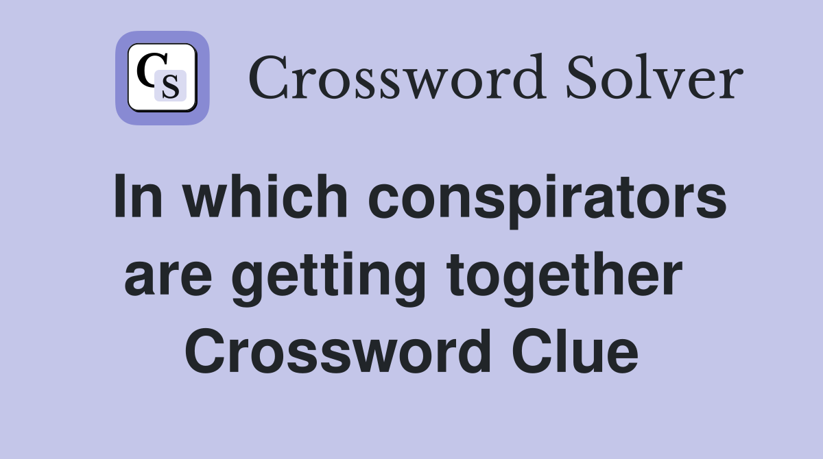 In which conspirators are getting together  Crossword Clue