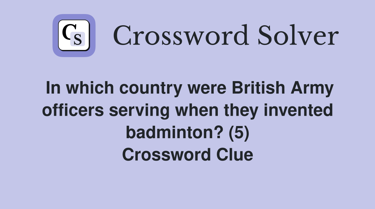 In which country were British Army officers serving when they invented badminton? (5) Crossword Clue
