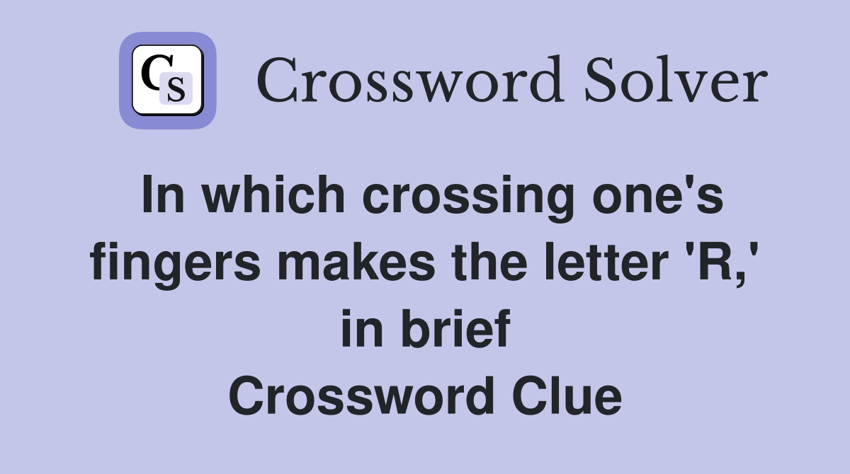 In which crossing one's fingers makes the letter 'R,' in brief Crossword Clue
