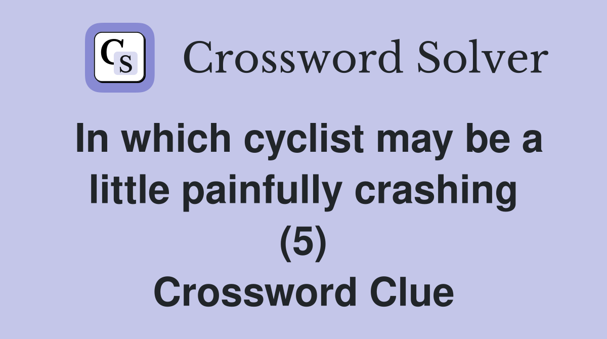 In which cyclist may be a little painfully crashing (5) Crossword Clue