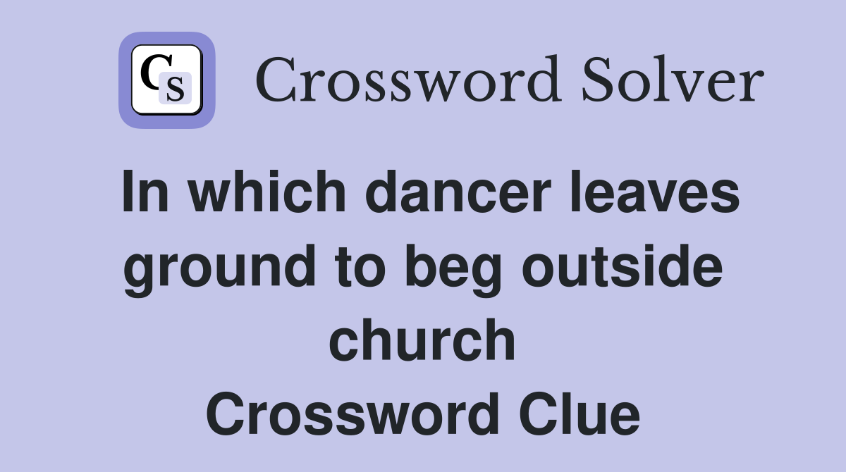 In which dancer leaves ground to beg outside church Crossword Clue