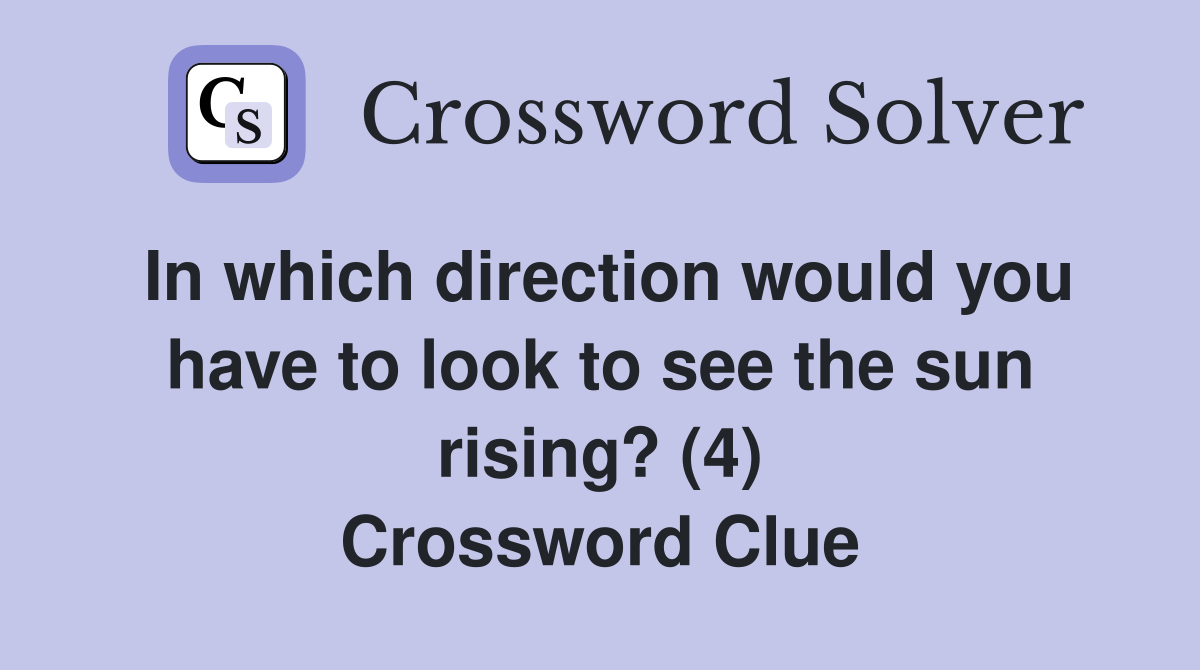 In which direction would you have to look to see the sun rising? (4) Crossword Clue
