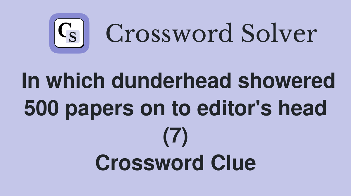 In which dunderhead showered 500 papers on to editor's head (7) Crossword Clue