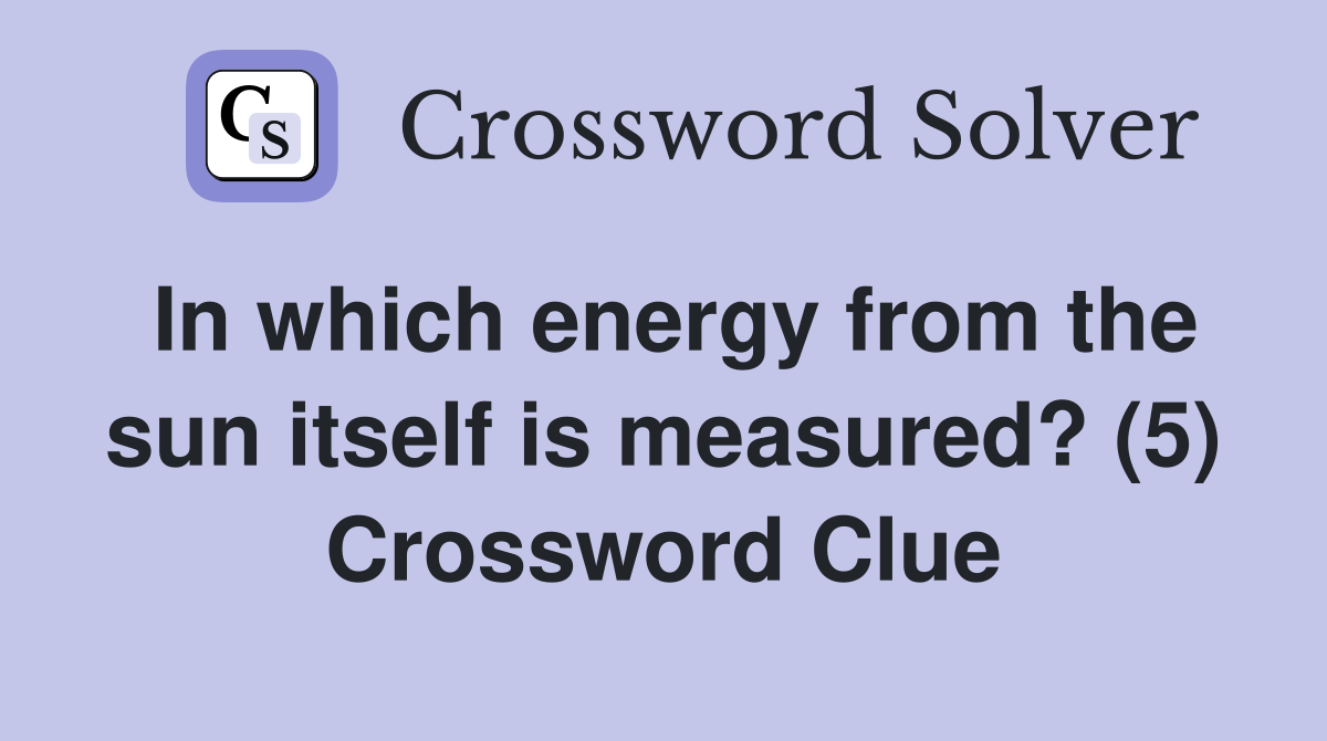 In which energy from the sun itself is measured? (5) Crossword Clue