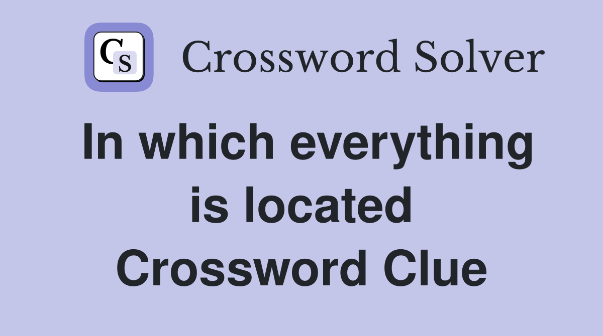 In which everything is located Crossword Clue