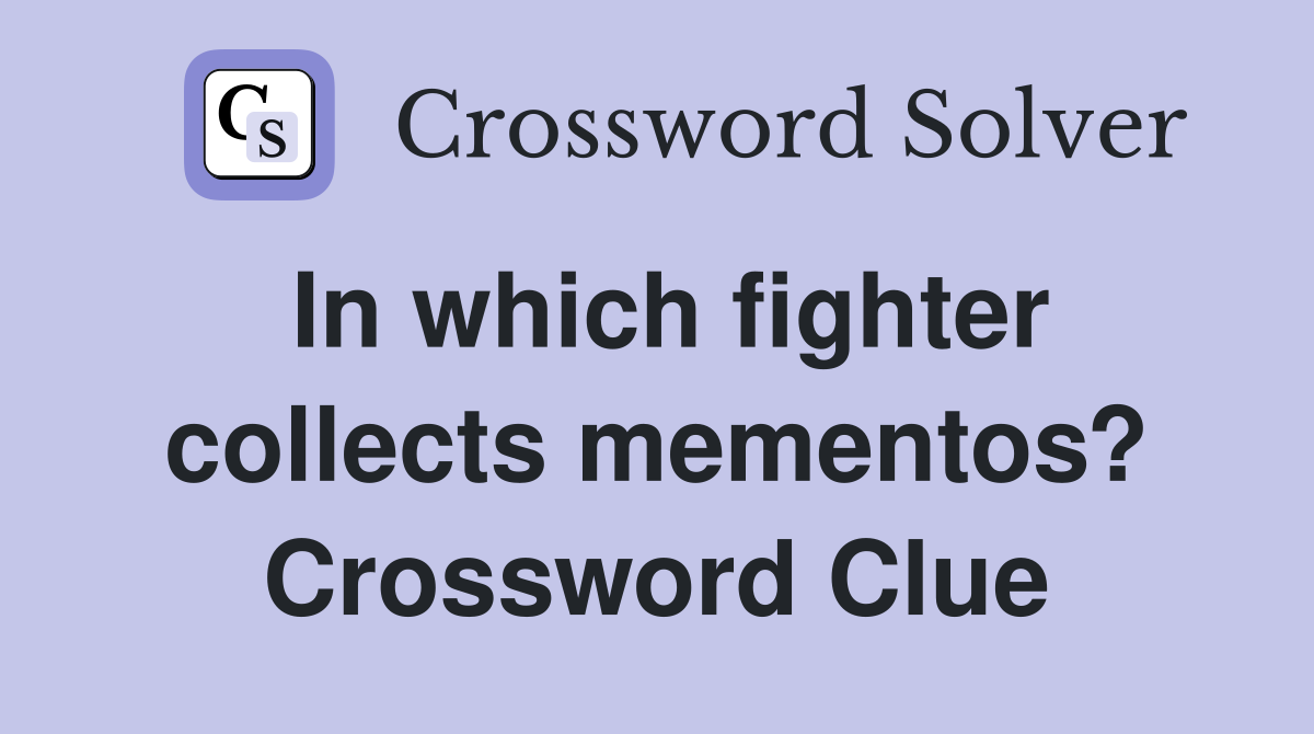 In which fighter collects mementos? Crossword Clue
