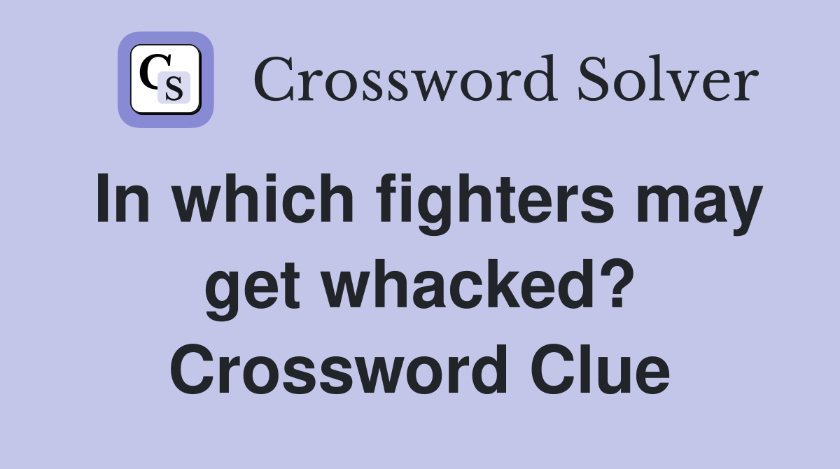 In which fighters may get whacked? Crossword Clue