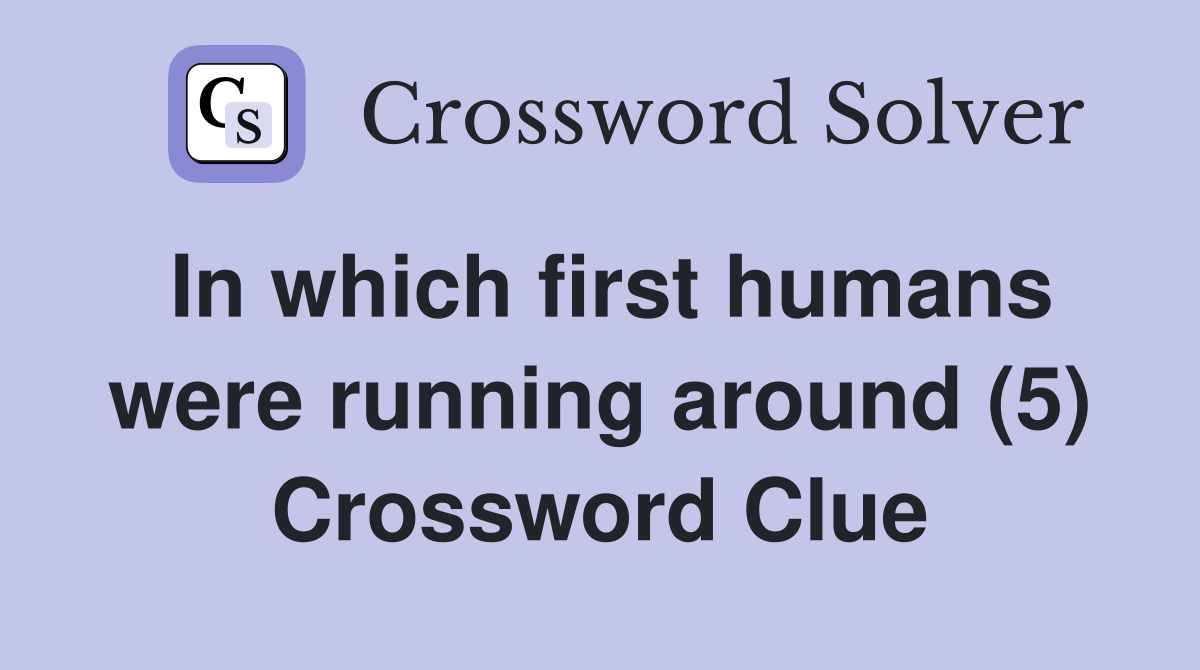 In which first humans were running around (5) Crossword Clue