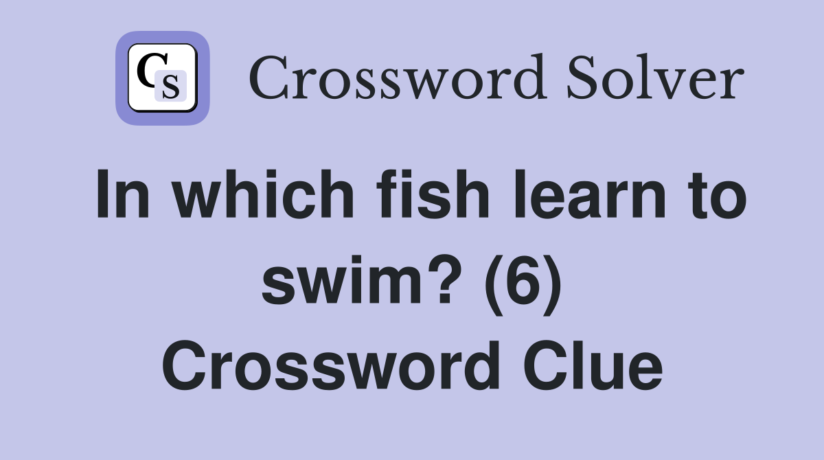 In which fish learn to swim? (6) Crossword Clue