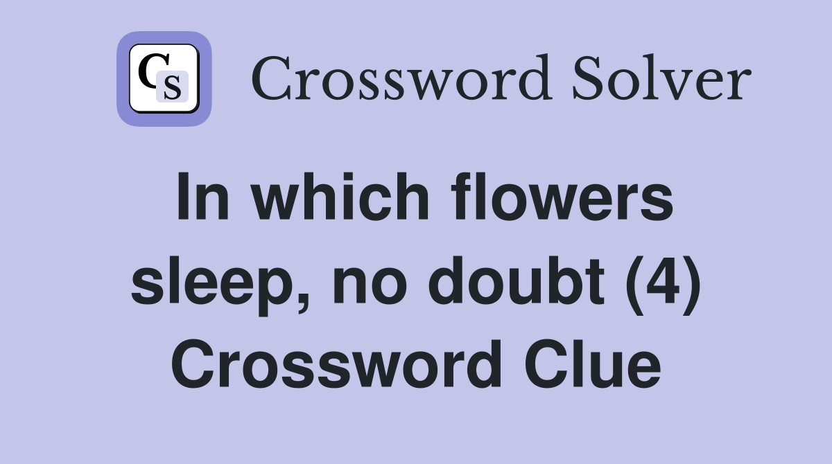 In which flowers sleep, no doubt (4) Crossword Clue