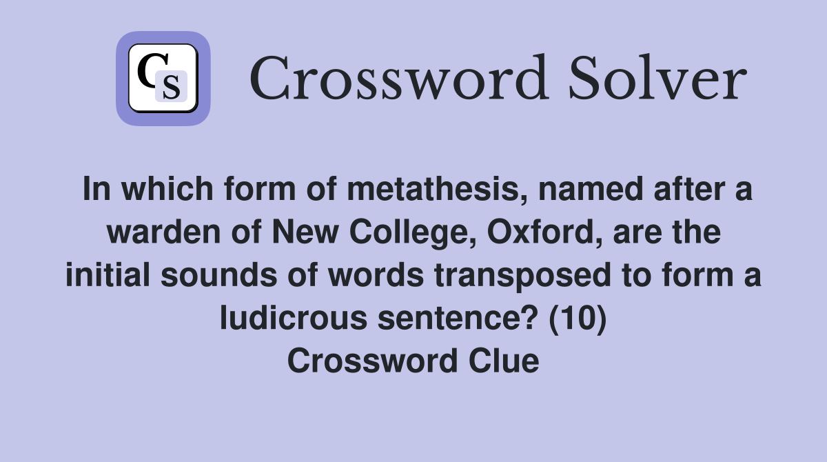 In which form of metathesis, named after a warden of New College, Oxford, are the initial sounds of words transposed to form a ludicrous sentence? (10) Crossword Clue