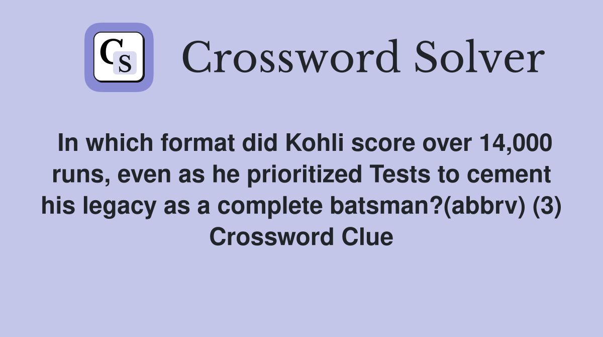 In which format did Kohli score over 14,000 runs, even as he prioritized Tests to cement his legacy as a complete batsman?(abbrv) (3) Crossword Clue