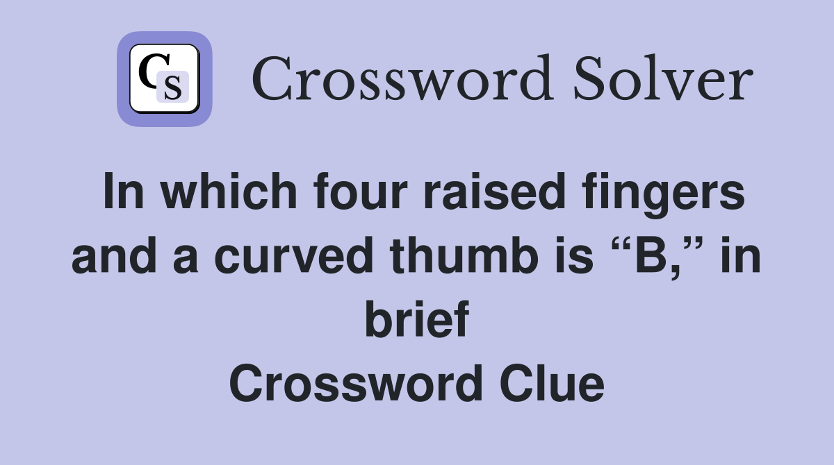 In which four raised fingers and a curved thumb is “B,” in brief Crossword Clue