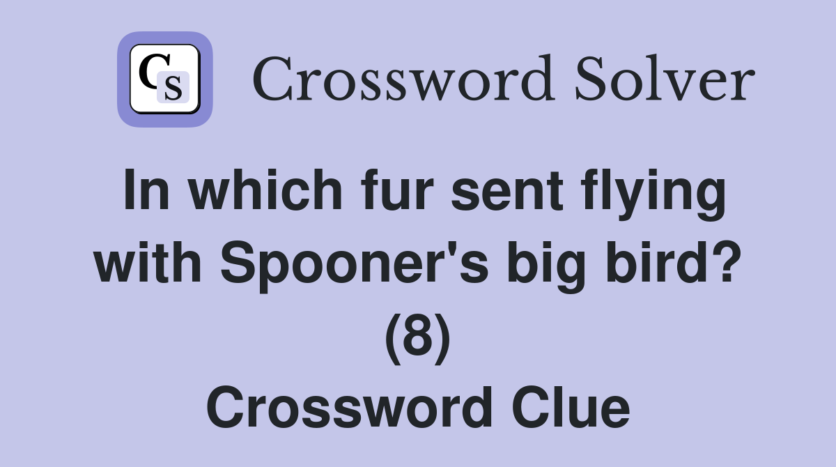 In which fur sent flying with Spooner's big bird? (8) Crossword Clue