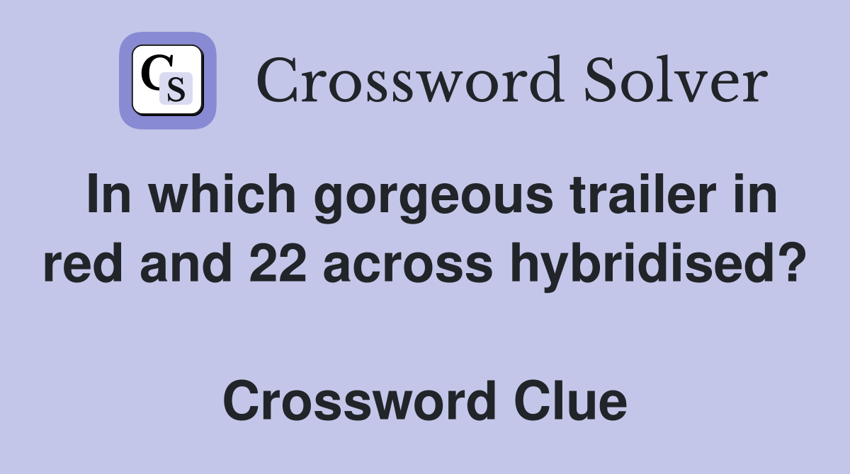 In which gorgeous trailer in red and 22 across hybridised?  Crossword Clue