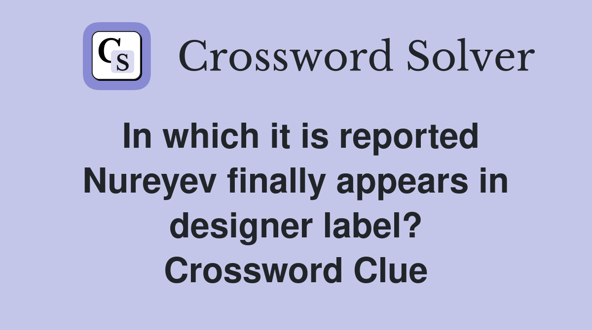 In which it is reported Nureyev finally appears in designer label? Crossword Clue