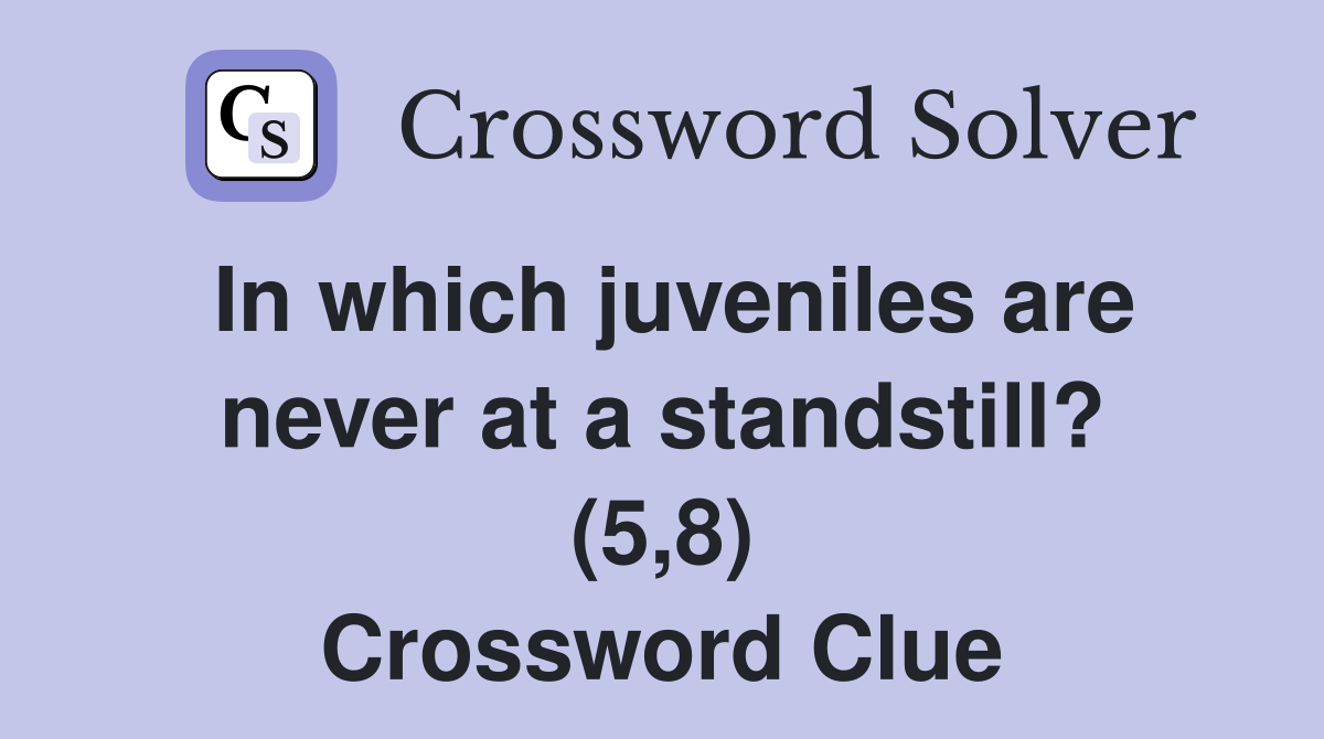 In which juveniles are never at a standstill? (5,8) Crossword Clue