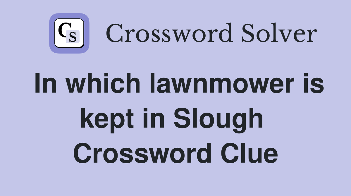 In which lawnmower is kept in Slough  Crossword Clue