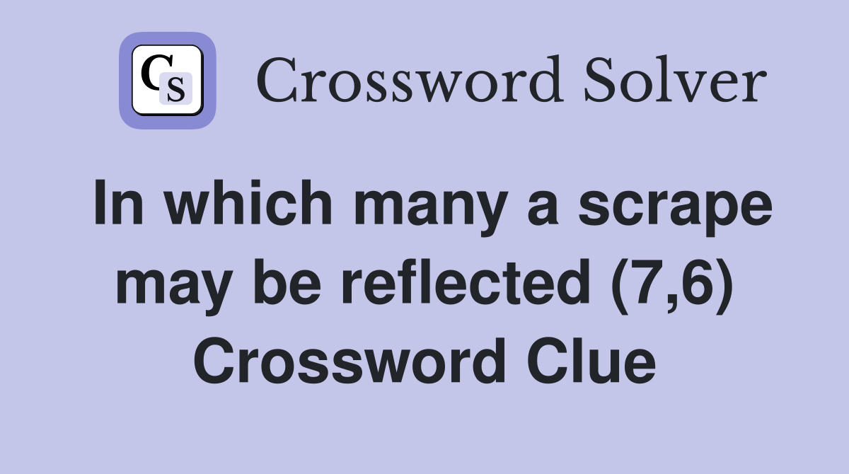 In which many a scrape may be reflected (7,6) Crossword Clue