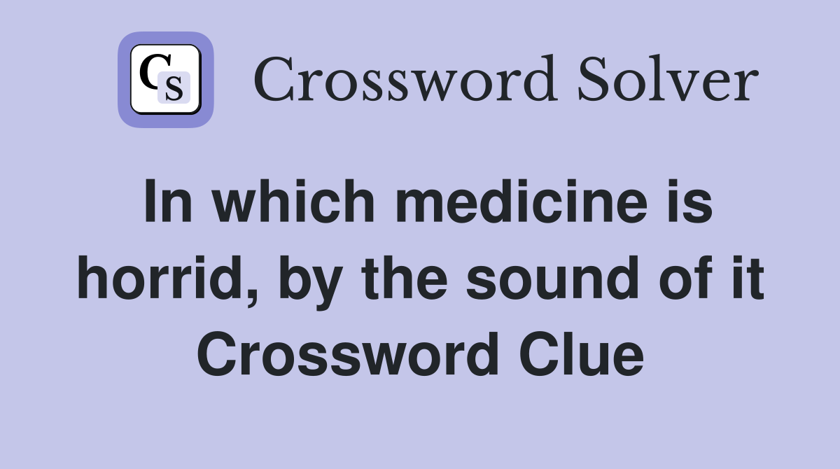 In which medicine is horrid, by the sound of it Crossword Clue