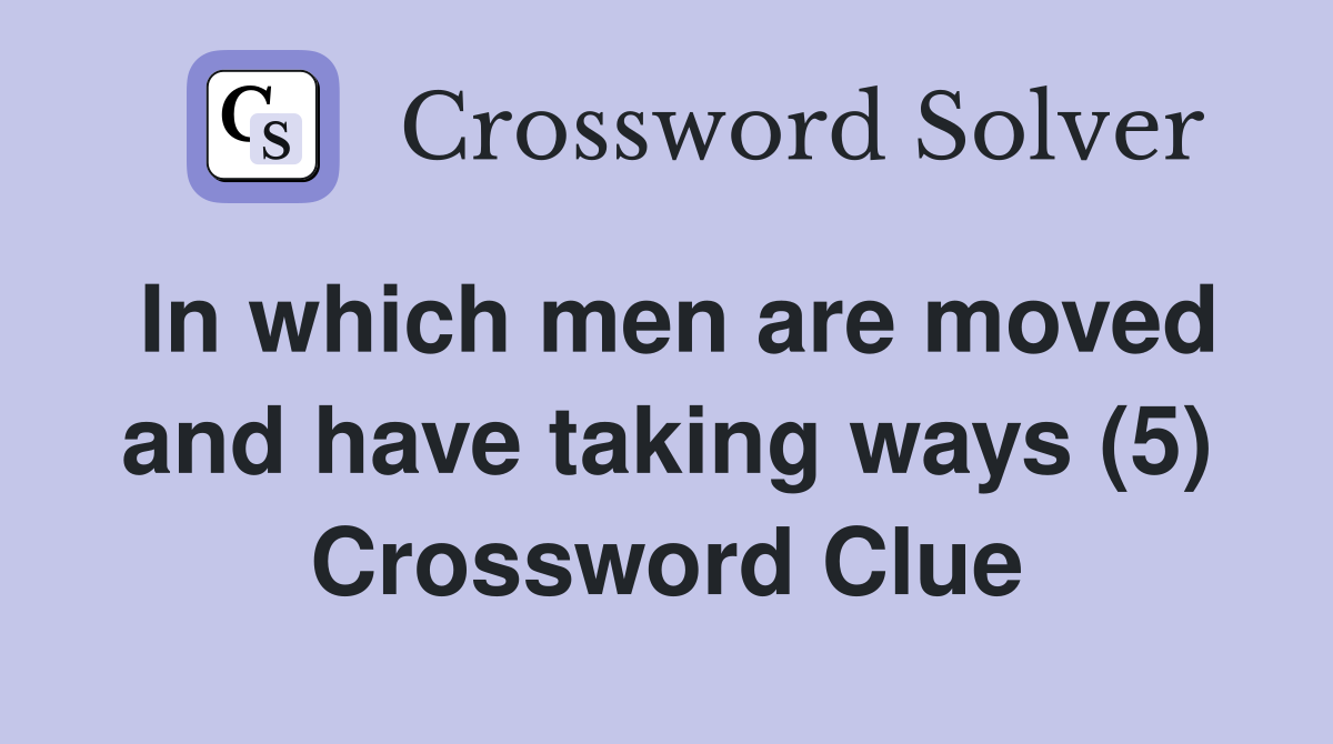 In which men are moved and have taking ways (5) Crossword Clue