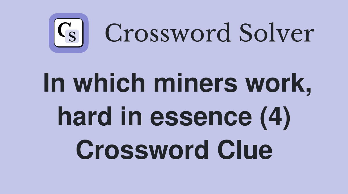 In which miners work, hard in essence (4) Crossword Clue