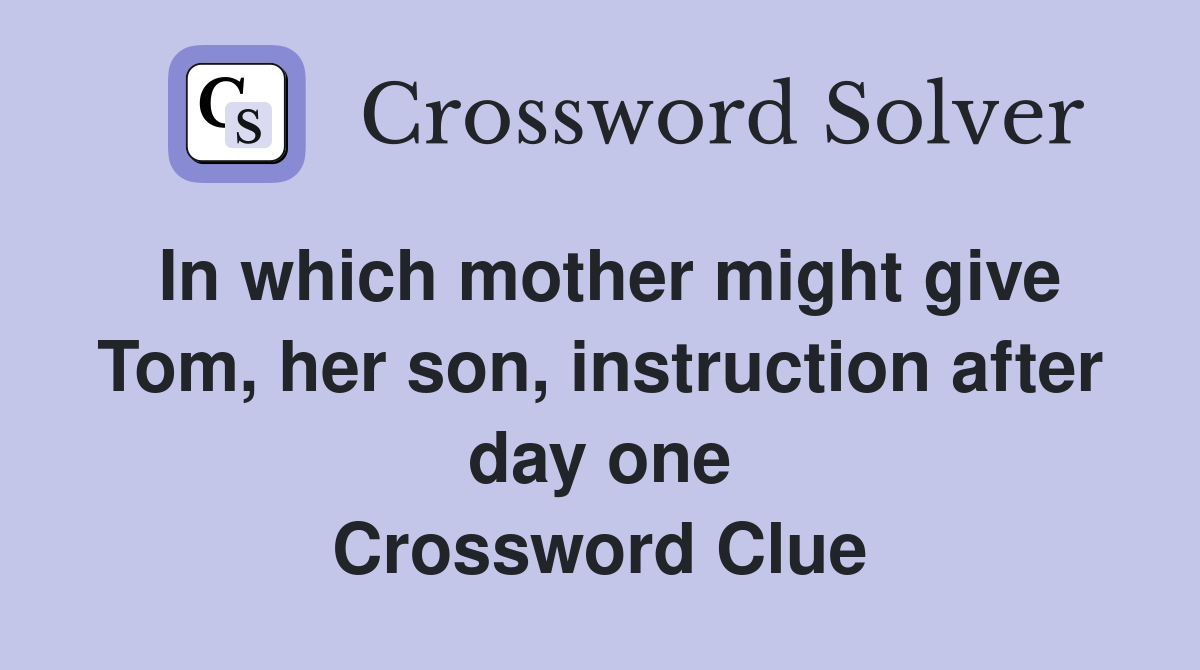 In which mother might give Tom, her son, instruction after day one Crossword Clue