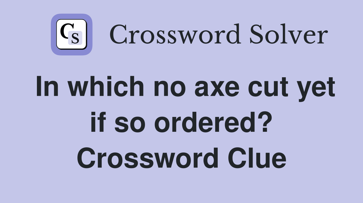 In which no axe cut yet if so ordered? Crossword Clue