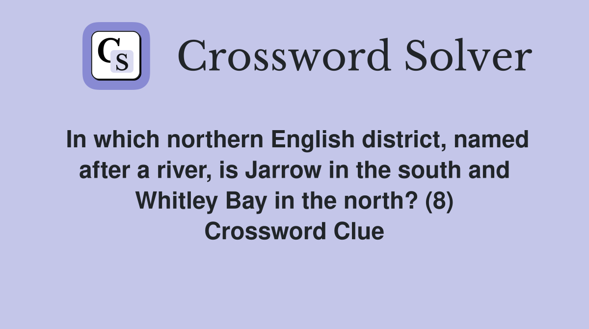 In which northern English district, named after a river, is Jarrow in the south and Whitley Bay in the north? (8) Crossword Clue