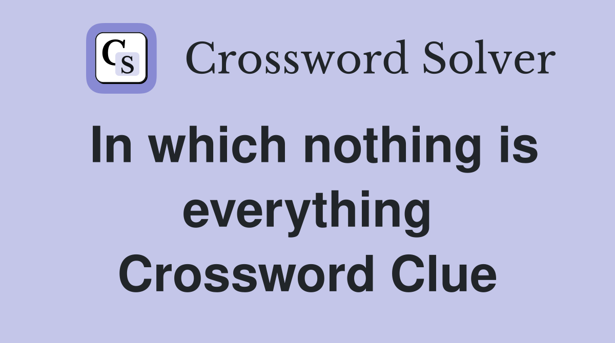 In which nothing is everything Crossword Clue