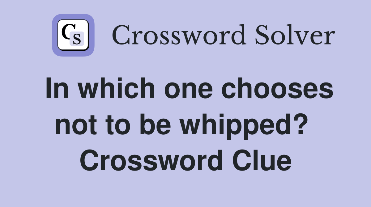 In which one chooses not to be whipped?  Crossword Clue