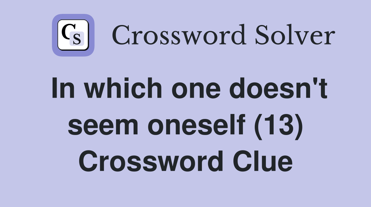In which one doesn't seem oneself (13) Crossword Clue
