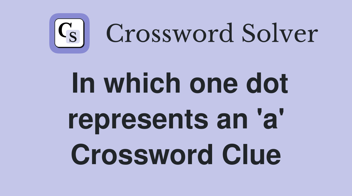 In which one dot represents an 'a' Crossword Clue