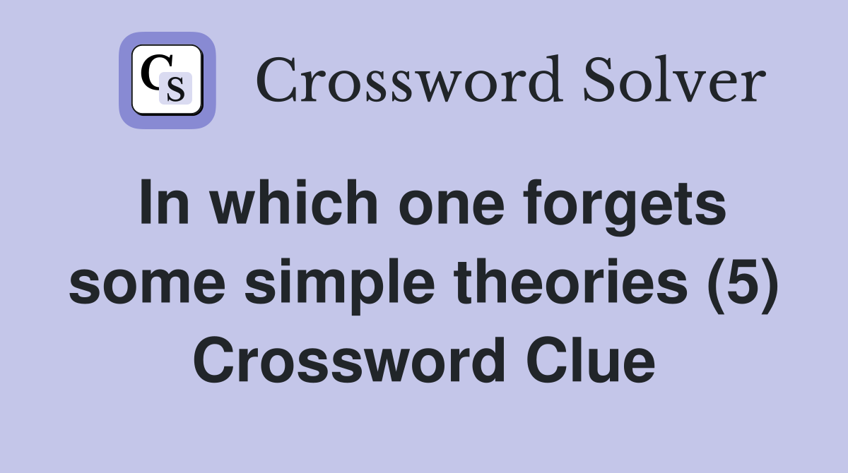 In which one forgets some simple theories (5) Crossword Clue
