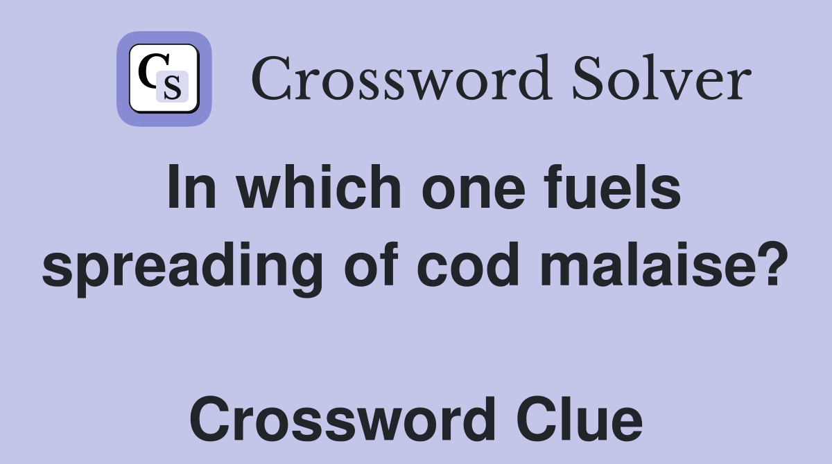 In which one fuels spreading of cod malaise?  Crossword Clue
