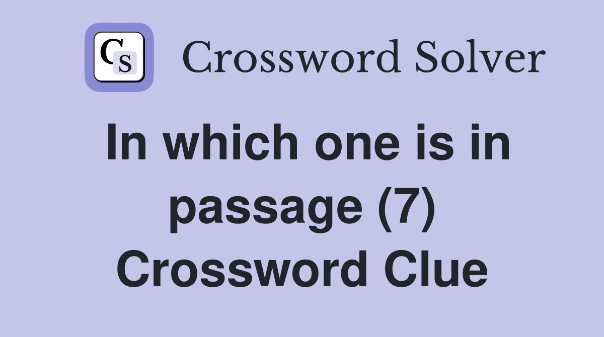 In which one is in passage (7) Crossword Clue