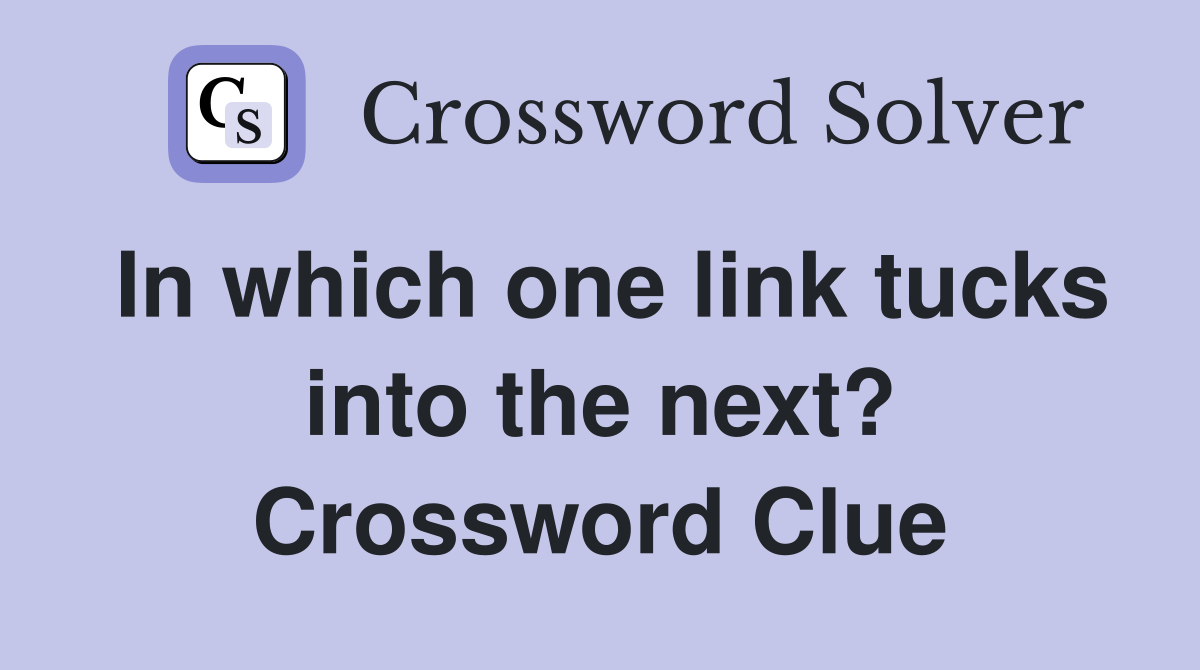 In which one link tucks into the next? Crossword Clue