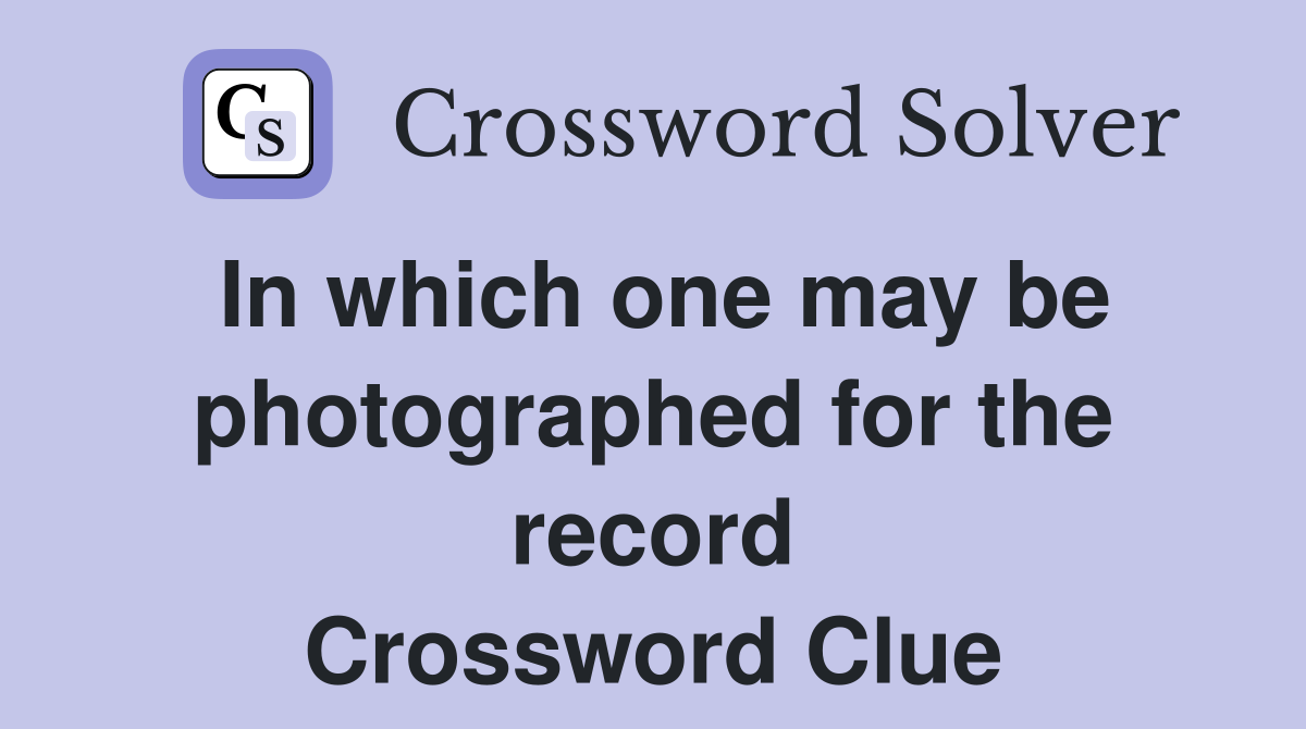 In which one may be photographed for the record Crossword Clue