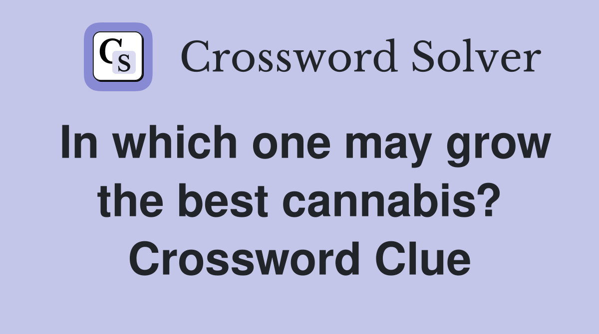 In which one may grow the best cannabis? Crossword Clue