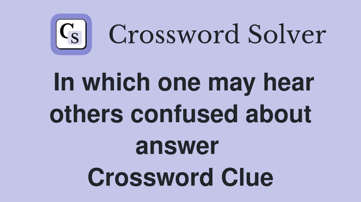 In which one may hear others confused about answer  Crossword Clue
