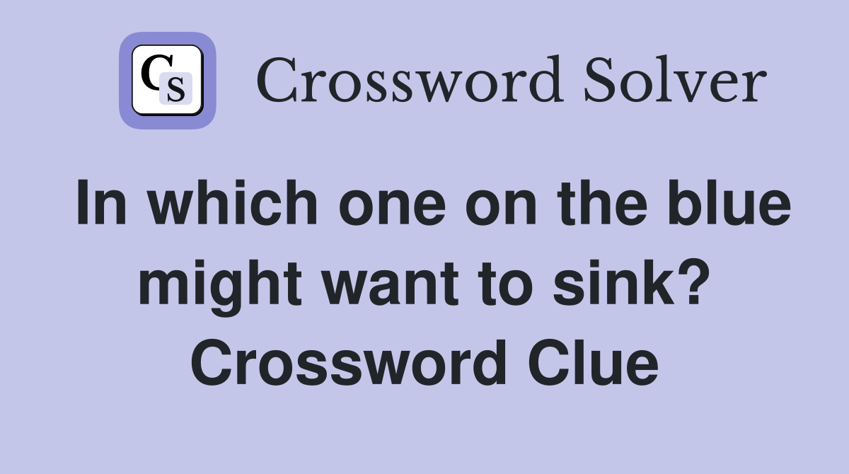 In which one on the blue might want to sink? Crossword Clue