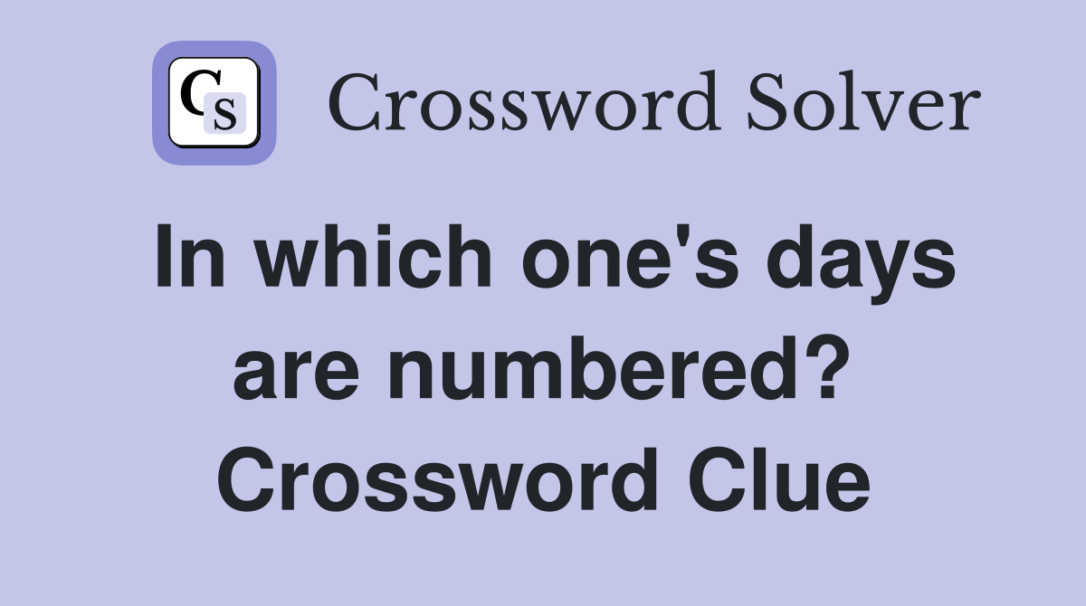 In which one's days are numbered? Crossword Clue