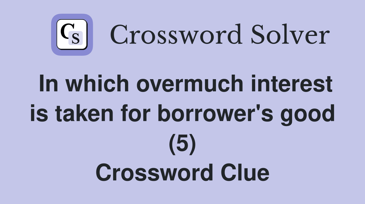 In which overmuch interest is taken for borrower's good (5) Crossword Clue