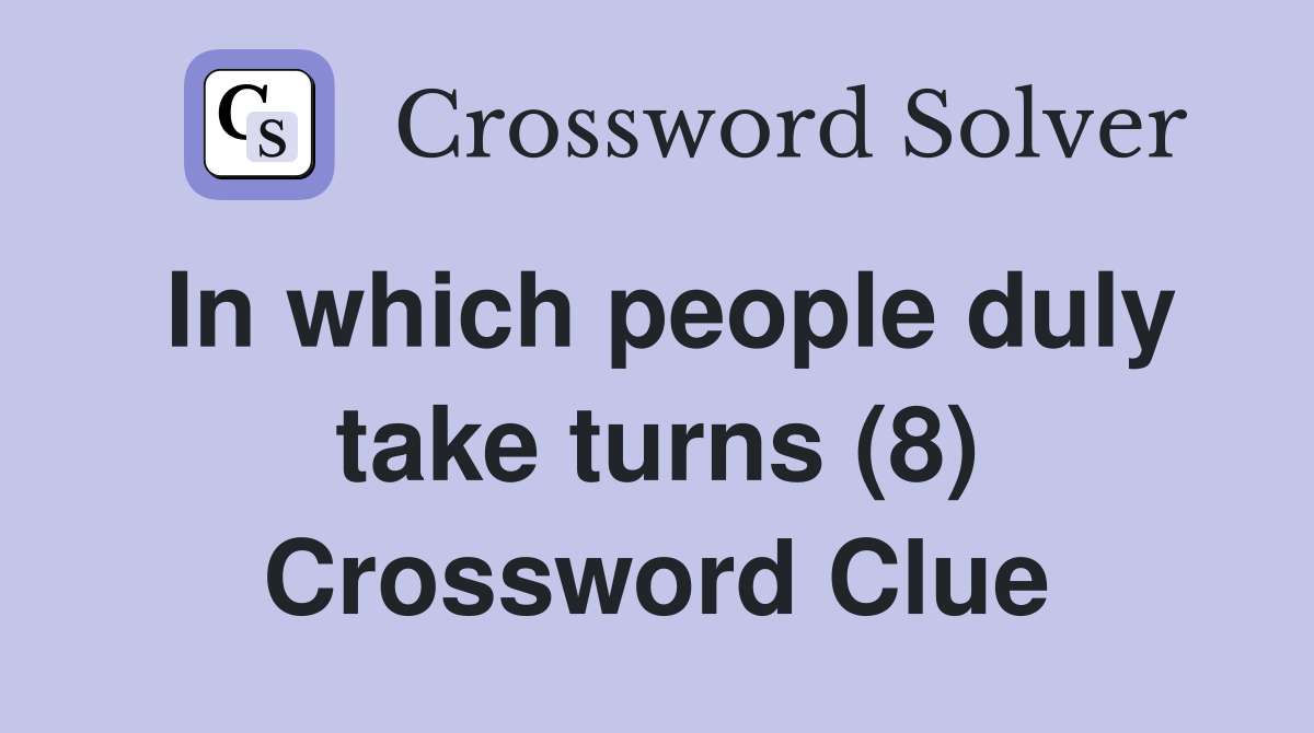In which people duly take turns (8) Crossword Clue