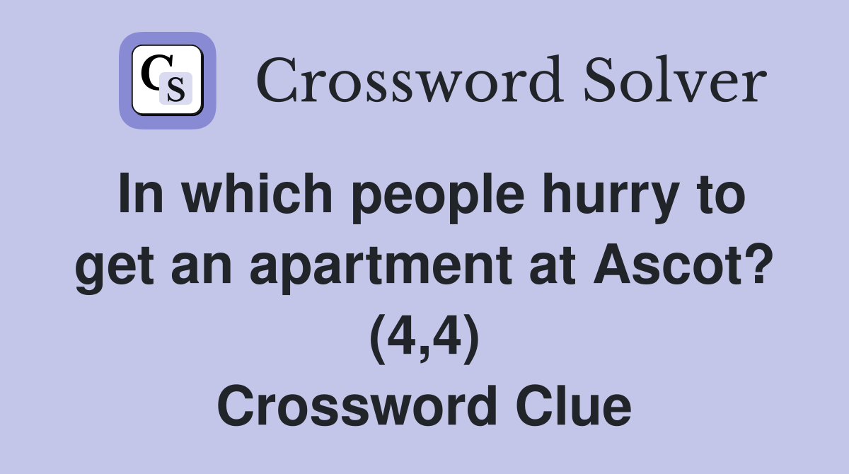In which people hurry to get an apartment at Ascot? (4,4) Crossword Clue