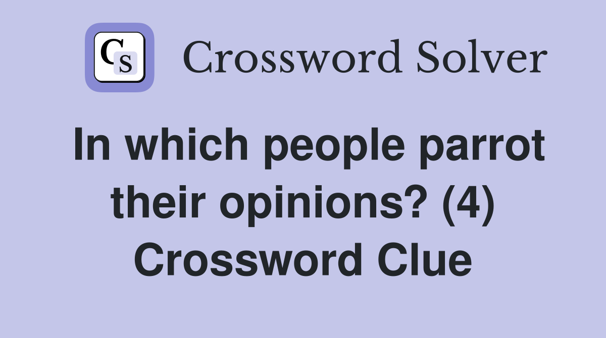 In which people parrot their opinions? (4) Crossword Clue