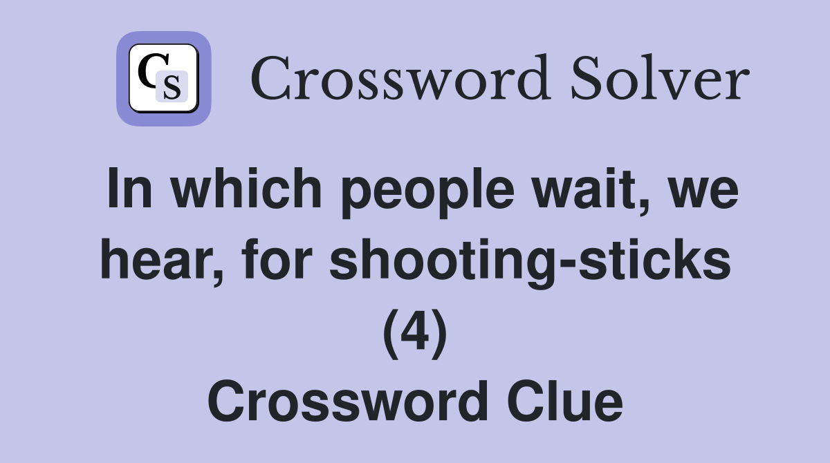 In which people wait, we hear, for shooting-sticks (4) Crossword Clue