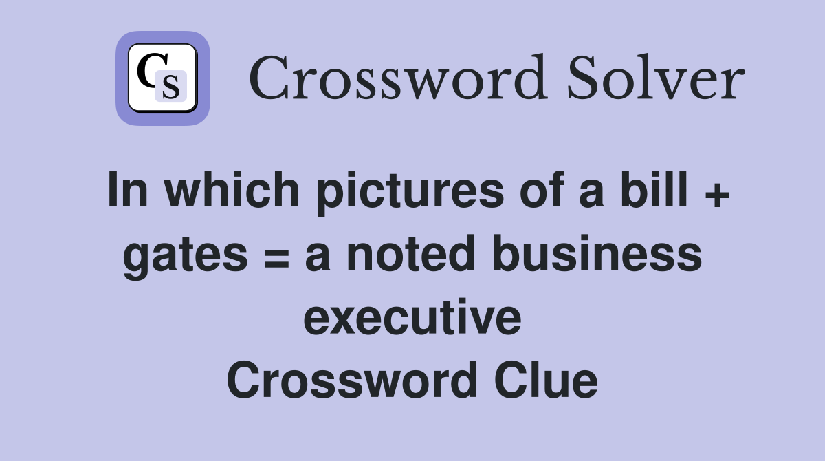 In which pictures of a bill + gates = a noted business executive Crossword Clue