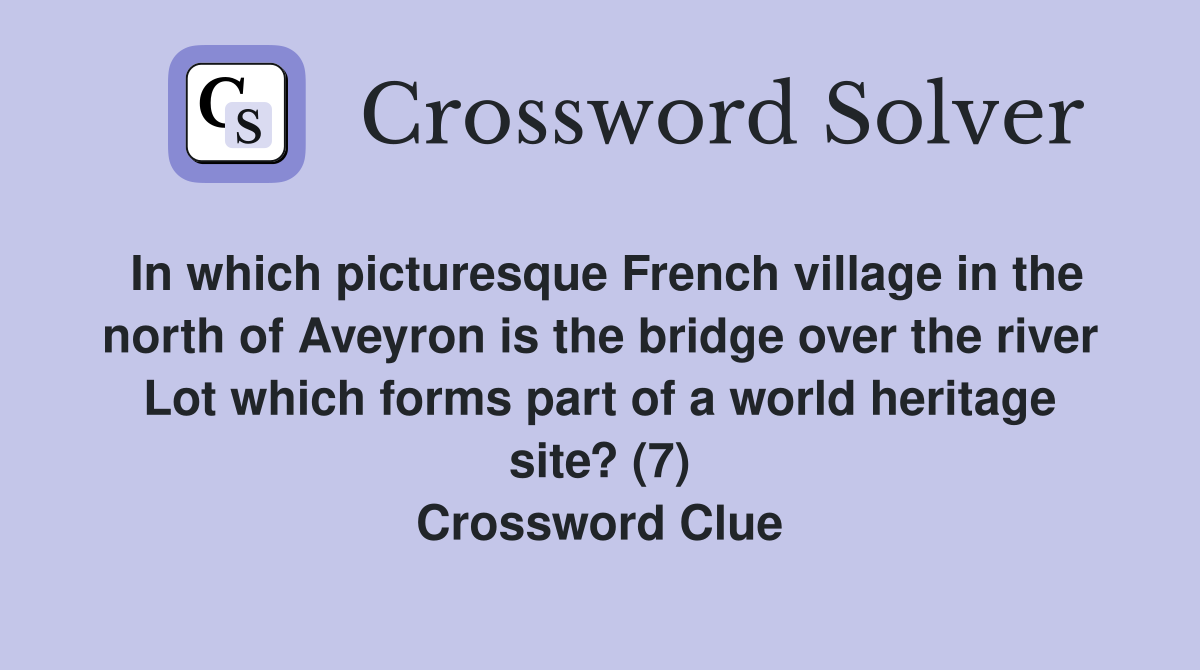 In which picturesque French village in the north of Aveyron is the bridge over the river Lot which forms part of a world heritage site? (7) Crossword Clue